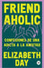 Friend Aholic: Confesiones de una adicta a la amistad by Elizabeth Day