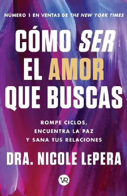 Cómo ser el amor que buscas: Rompe ciclos, encuentra la paz y sana tus relaciones by Nicole Lepera