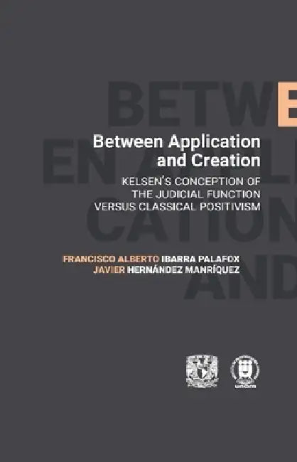 Between Application and Creation. Kelsen's conception of the judicial function versus classical positivism by Francisco Alberto Ibarra Palafox, Javier Hernández Manríquez