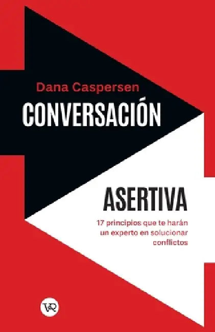 Conversación asertiva: 17 principios que te harán un experto en solucionar conflictos by Dana Caspersen