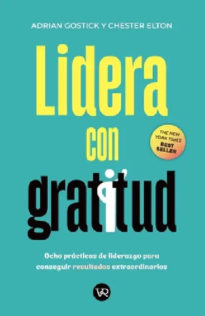 Lidera con gratitud: Ocho prácticas de liderazgo para conseguir resultados extraordinarios by Adrián Gostick, Chester Elton
