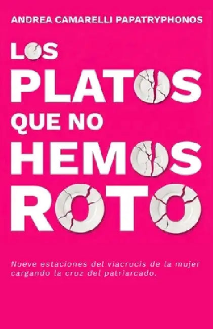 Los Platos Que No Hemos Roto: Nueve estaciones del viacrucis de la mujer cargando la cruz del patriarcado. by Tim Albinson, Andrea Patricia Camarelli