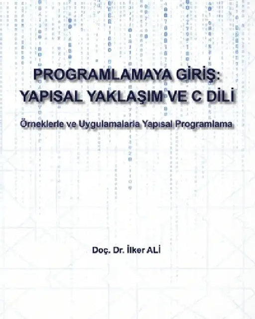 Programlamaya Giriş: Yapısal Yaklaşım ve C Dili: Örneklerle ve Uygulamalarla Yapısal Programlama by İlker Ali