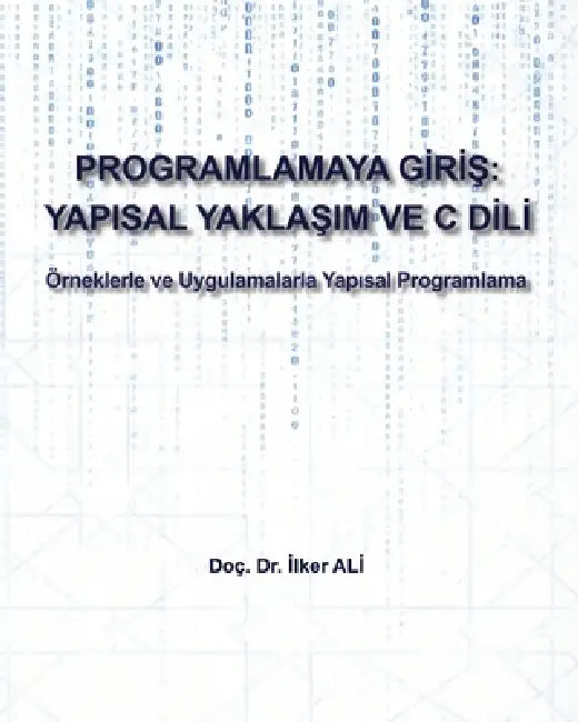 Programlamaya Giriş: Yapısal Yaklaşım ve C Dili: Örneklerle ve Uygulamalarla Yapısal Programlama by İlker Ali