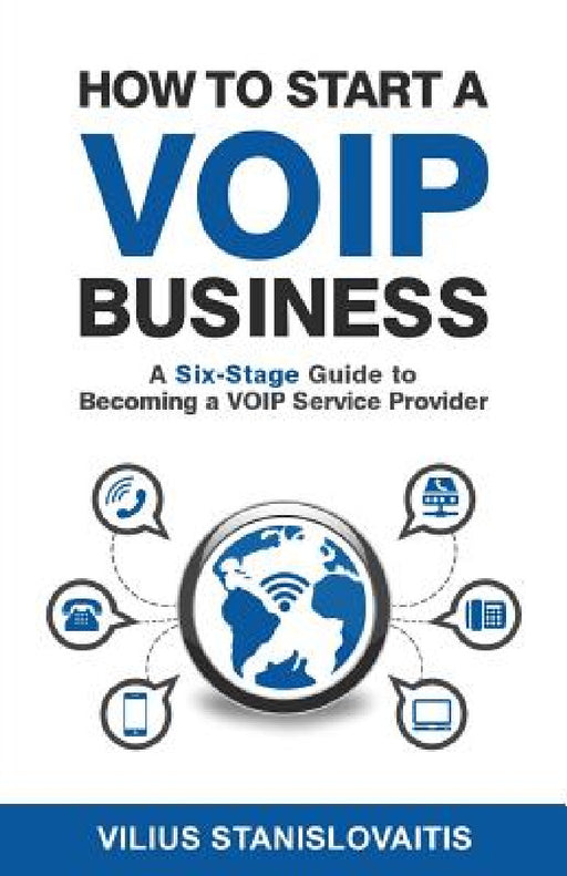 How to Start a VoIP Business: A Six-Stage Guide to Becoming a VoIP Service Provider by Vilius Stanislovaitis