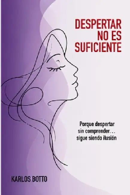 Despertar No Es Suficiente: Porque despertar sin comprender... sigue siendo una ilusión. by Carlos Llerena Botto, Karlos Botto