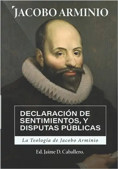 La Teologia de Jacobo Arminio: Declaracion de Sentimientos y Disputas Publicas by Caballero, Jaime D.