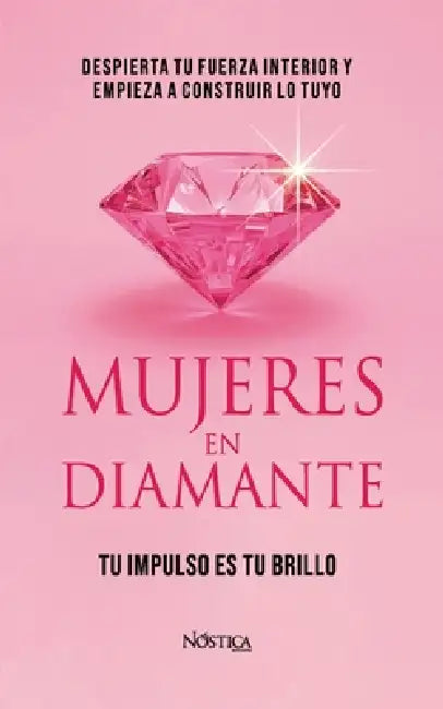 Mujeres En Diamante: Despierta tu fuerza interior y empieza a construir lo tuyo by Nóstica Editorial
