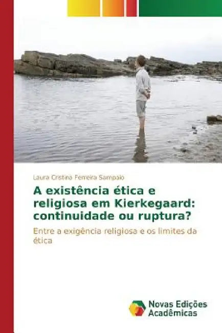 A existência ética e religiosa em Kierkegaard: continuidade ou ruptura? by Ferreira Sampaio Laura Cristina