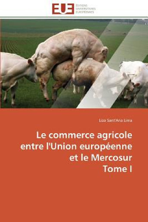 Le Commerce Agricole Entre l'Union Européenne Et Le Mercosur Tome I by Lima-L