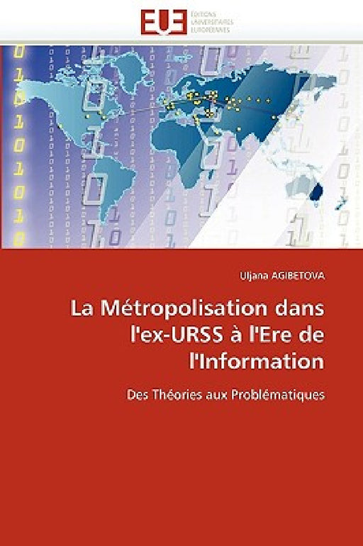La Métropolisation Dans l''ex-Urss À l''ere de l''information by Agibetova-U