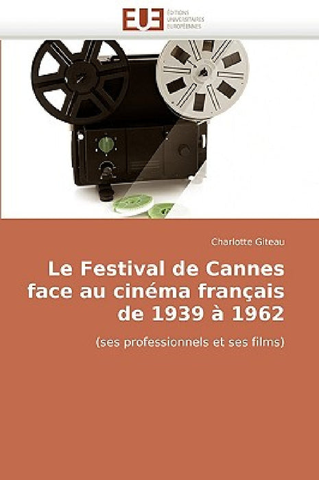 Le Festival de Cannes Face Au Cinéma Français de 1939 À 1962 by Giteau-C