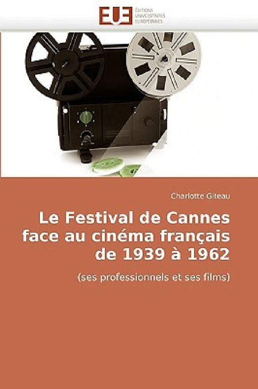 Le Festival de Cannes Face Au Cinéma Français de 1939 À 1962 by Giteau-C