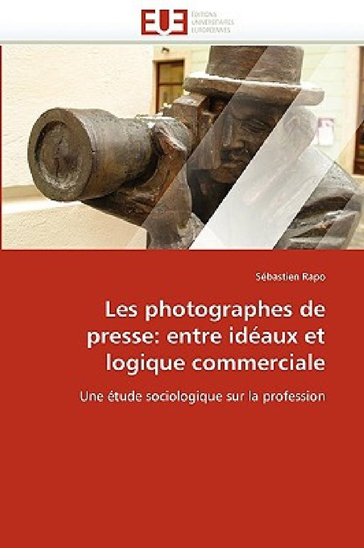Les Photographes de Presse: Entre Idéaux Et Logique Commerciale by Rapo-S