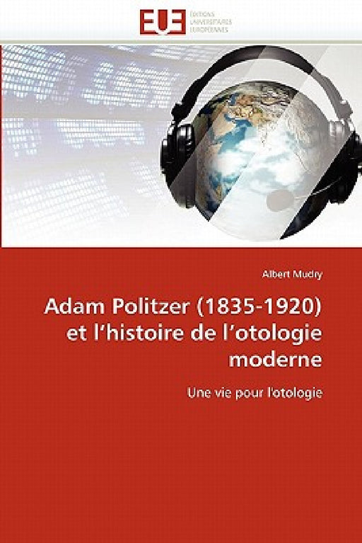 Adam Politzer (1835-1920) et l''histoire de l''otologie moderne by Mudry-A