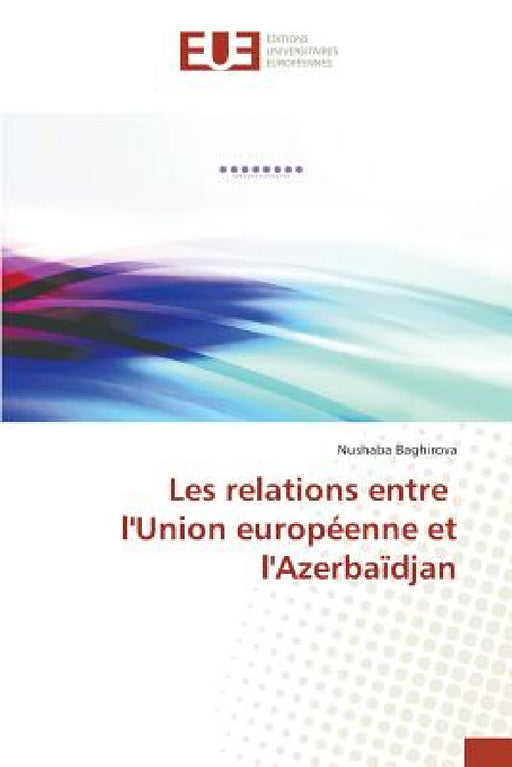 Les Relations Entre l'Union Européenne Et l'Azerbaïdjan by Baghirova-N