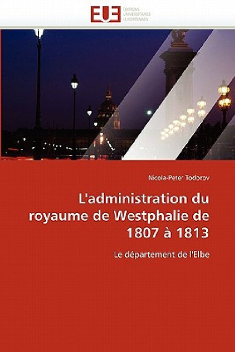 L'Administration Du Royaume de Westphalie de 1807 À 1813 by Todorov-N