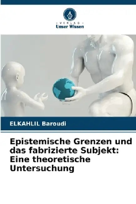 Epistemische Grenzen und das fabrizierte Subjekt: Eine theoretische Untersuchung by Elkahlil Baroudi
