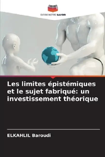 Les limites épistémiques et le sujet fabriqué: un investissement théorique by Elkahlil Baroudi