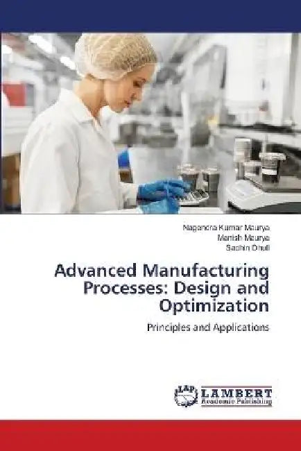 Advanced Manufacturing Processes: Design and Optimization by Nagendra Kumar Maurya, Manish Maurya, Sachin Dhull