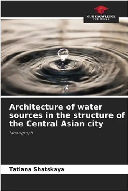 Architecture of water sources in the structure of the Central Asian city by Shatskaya, Tatiana