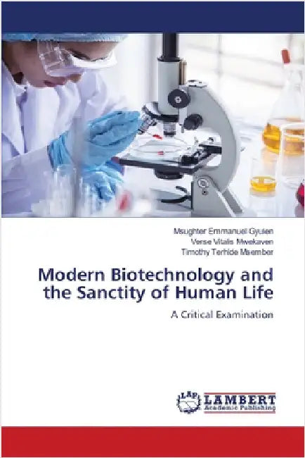 Modern Biotechnology and the Sanctity of Human Life by Gyulen, Msughter Emmanuel