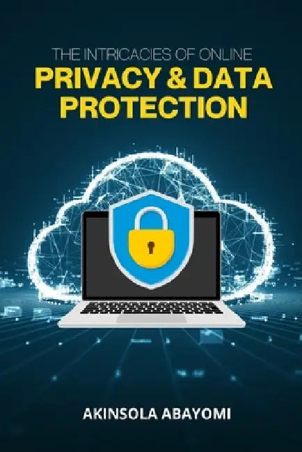 The Intricacies Of Online Privacy And Data Protection by Akinsola Abayomi