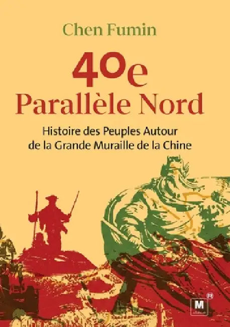 40e Parallèle Nord: Histoire des Peuples Autour de la Grande Muraille de la Chine - 40th Parallel North: History of the Peoples Around the Great Wall by Fumin Chen, 福民 陈
