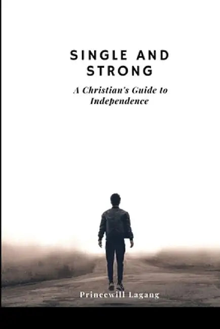 Single and Strong: A Christian's Guide to Independence by Princewill Lagang