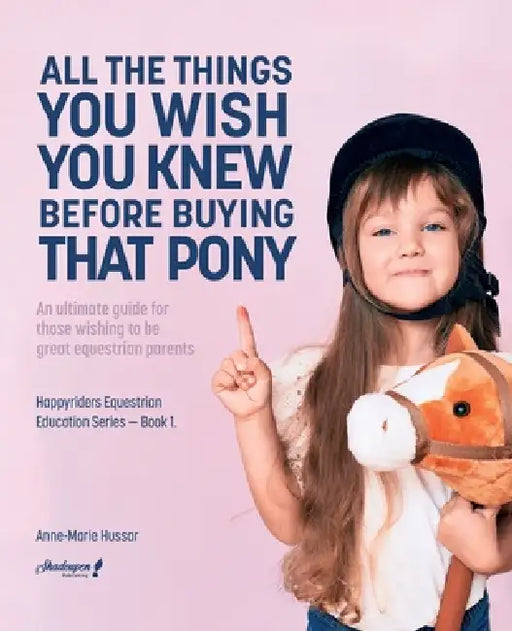 All the Things You Wish You Knew Before Buying That Pony: An ultimate guide for those wishing to be great equestrian parents by Anne-Marie Hussar