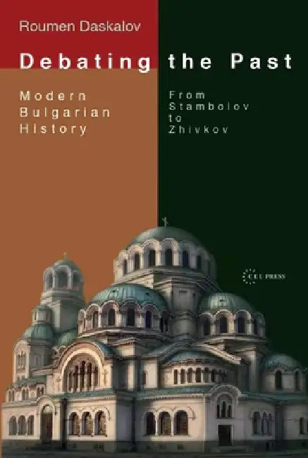 Debating the Past: Modern Bulgarian Historiography--From Stambolov to Zhivkov by Roumen Daskalov