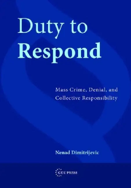 Duty to Respond: Mass Crime, Denial, and Collective Responsibility by Nenad Dimitrijevic