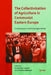 The Collectivization of Agriculture in Communist Eastern Europe: Comparison and Entanglements by Constantin Iordachi