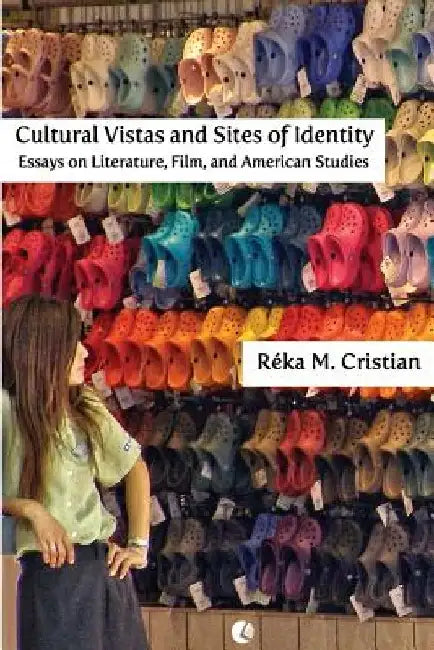 Cultural Vistas and Sites of Identity: Essays on Literature, Film and American Studies by Reka M. Cristian