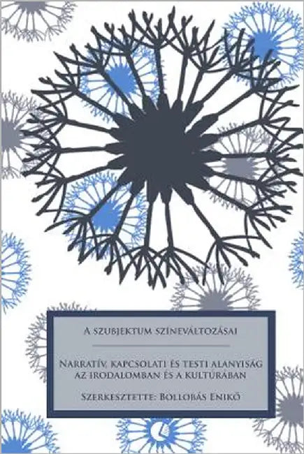 A Szubjektum Színeváltozásai: Narratív, Kapcsolati És Testi Alanyiság AZ Irodalomban És a Kultúrában by Bollobas, Enikő