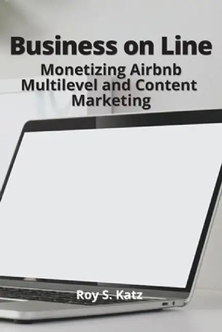 Business Online: Monetizing Airbnb, Multilevel and Content Marketing by Roy S. Katz