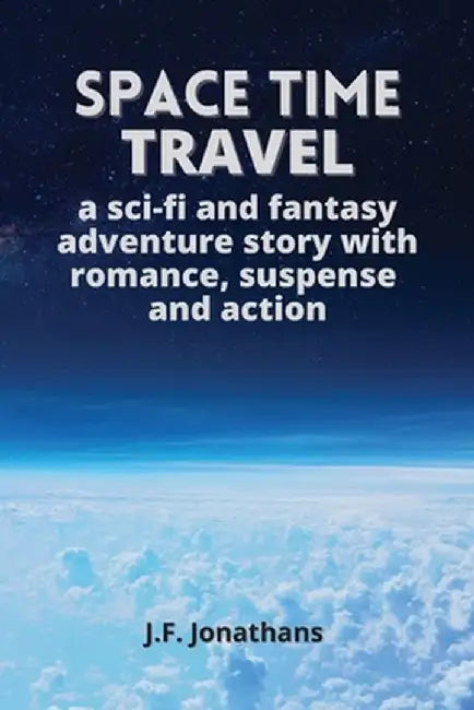Space time travel: A sci-fi and fantasy adventure story with romance, suspense and action by J. F. Jonathans