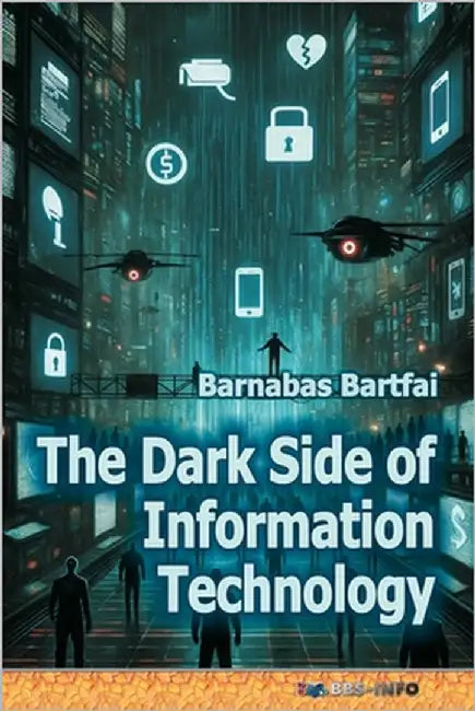 The Dark Side of Information Technology by Bartfai, Barnabas