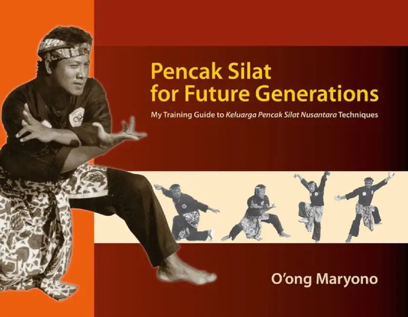 Pencak Silat for Future Generations: My Training Guide to Keluarga Pencak Silat Nusantara Techniques by O'Ong Maryono