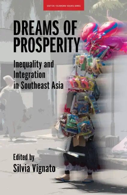 Dreams of Prosperity: Inequality and Integration in Southeast Asia by Silvia Vignato