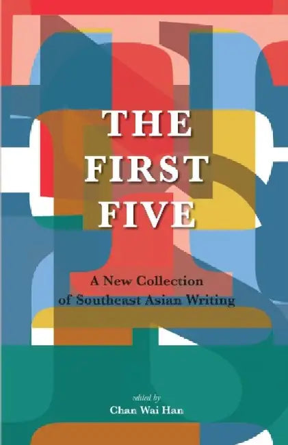 The First Five: A New Collection of Southeast Asian Writing by Chan Wai Han