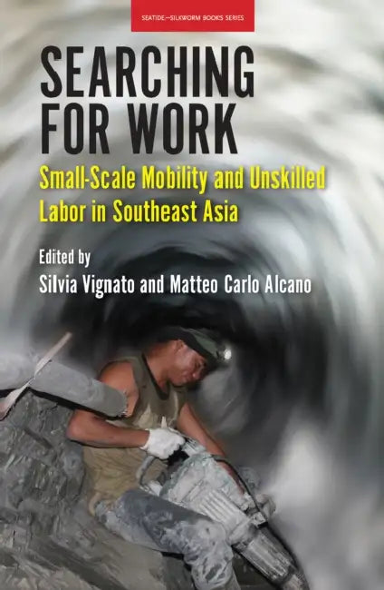 Searching for Work: Small-Scale Mobility and Unskilled Labor in Southeast Asia by Silvia Vignato, Matteo Carlo Alcano
