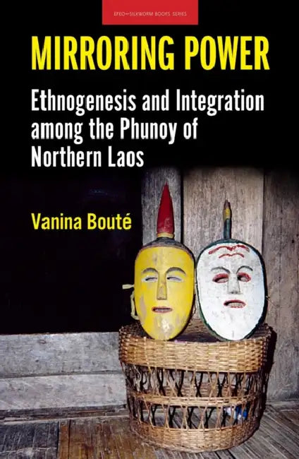 Mirroring Power: Ethnogenesis and Integration Among the Phunoy of Northern Laos by Vanina Bouté