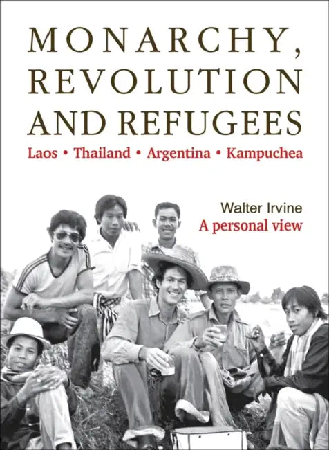 Monarchy, Revolution and Refugees: Laos - Thailand - Argentina - Kampuchea by Walter Irvine