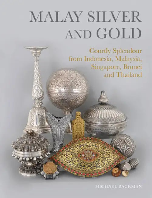Malay Silver and Gold: Courtly Splendour from Indonesia, Malaysia, Singapore, Brunei and Thailand by Michael Backman