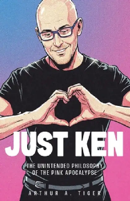 Just Ken: The Unintended Philosophy of the Pink Apocalypse by Arthur A. Tiger