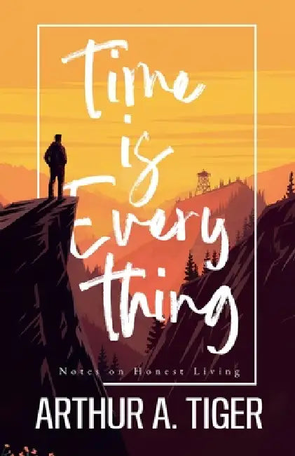 Time is Everything: Notes on Honest Living by Arthur A. Tiger