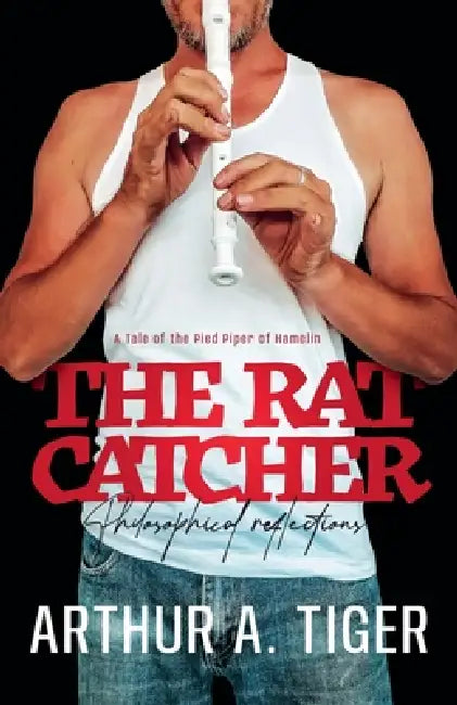 The Ratcatcher: A Tale of the Pied Piper of Hamelin: Philosophical reflections by Arthur A. Tiger