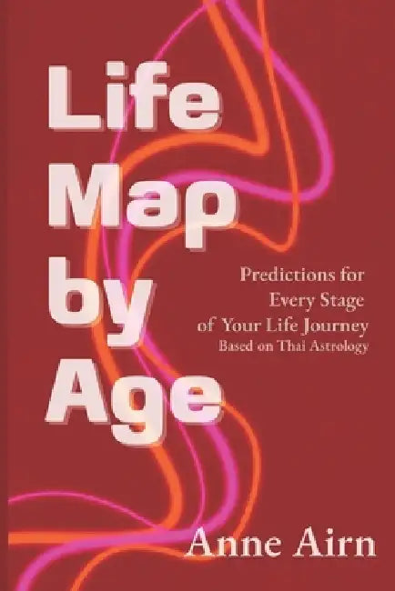 Life Map by Age: Predictions for Every Stage of Your Life Journey Based on Thai Astrology by Anne Airn