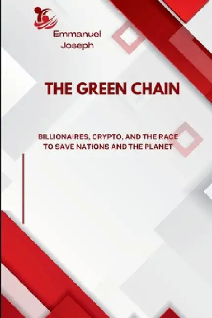The Green Chain, Billionaires, Crypto, and the Race to Save Nations and the Planet by Emmanuel Joseph